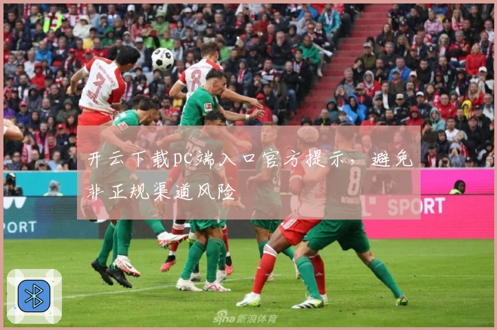 开云下载pc端入口官方提示，避免非正规渠道风险