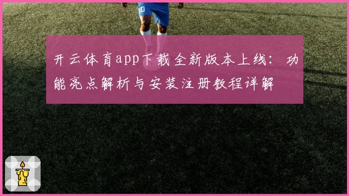 开云体育app下载全新版本上线：功能亮点解析与安装注册教程详解