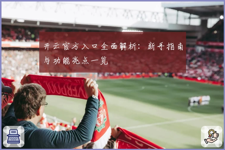 开云官方入口全面解析：新手指南与功能亮点一览