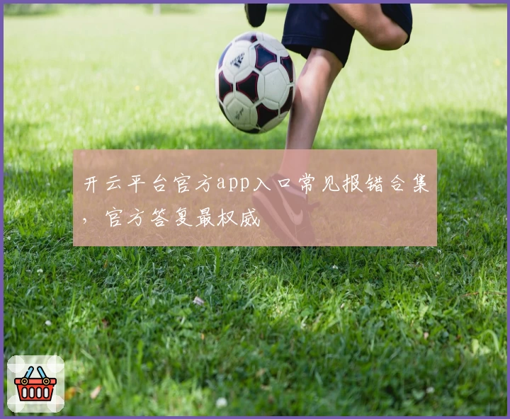 开云平台官方app入口常见报错合集，官方答复最权威