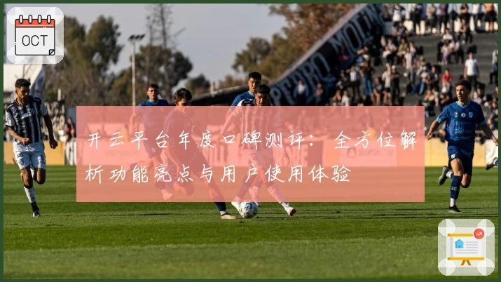 开云平台年度口碑测评：全方位解析功能亮点与用户使用体验