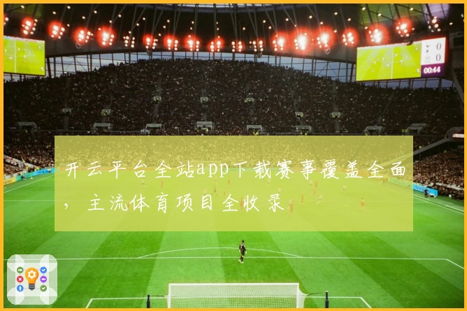 开云平台全站app下载赛事覆盖全面，主流体育项目全收录
