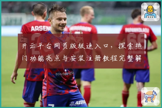 开云平台网页版极速入口，探索热门功能亮点与安装注册教程完整解析