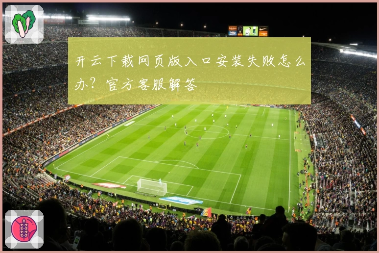 开云下载网页版入口安装失败怎么办？官方客服解答