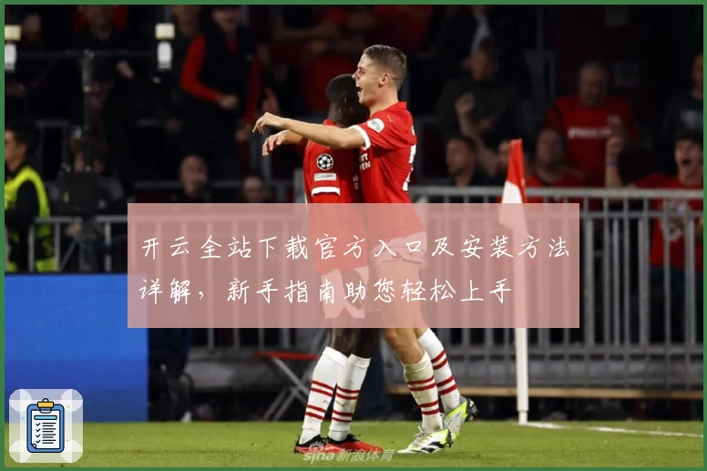 开云全站下载官方入口及安装方法详解，新手指南助您轻松上手