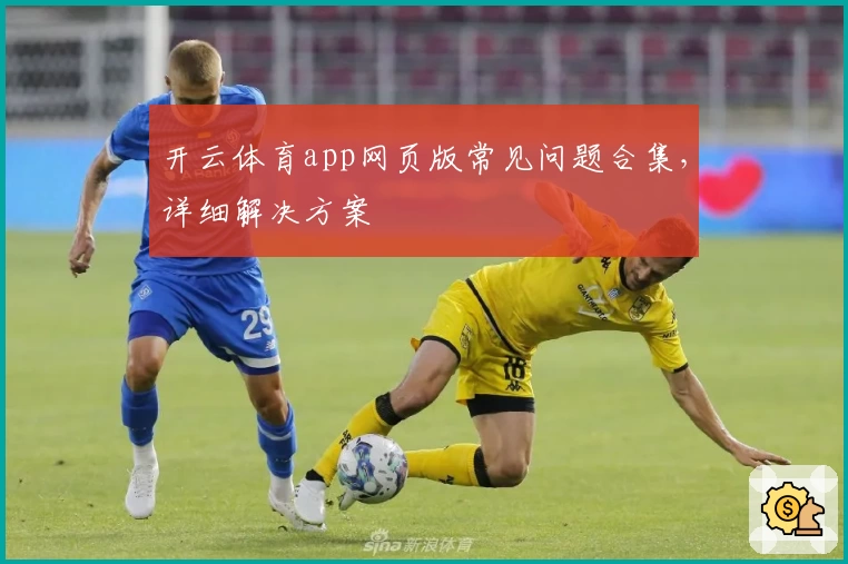 开云体育app网页版常见问题合集，详细解决方案