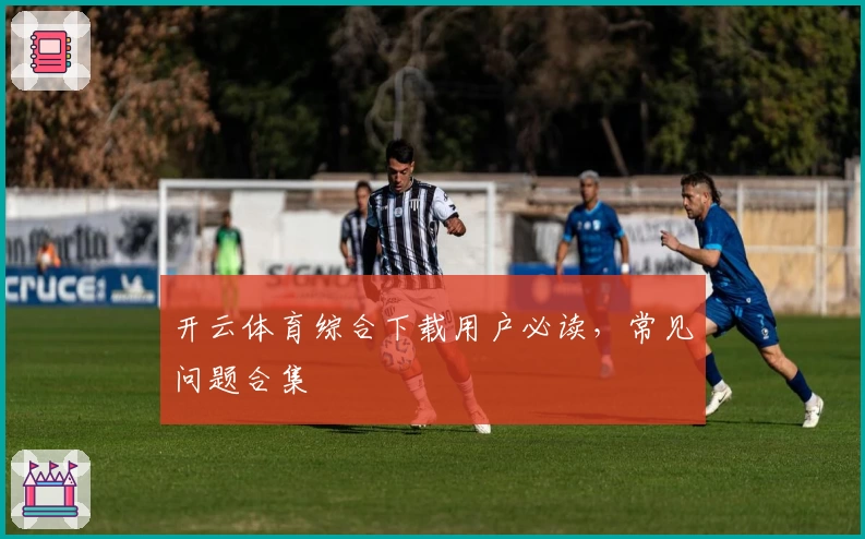 开云体育综合下载用户必读，常见问题合集