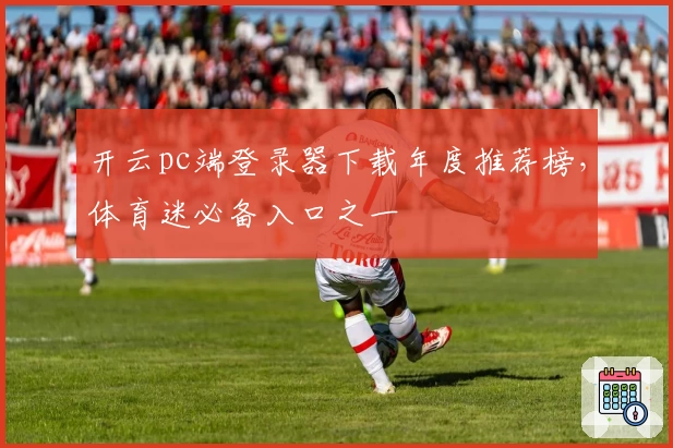 开云pc端登录器下载年度推荐榜，体育迷必备入口之一