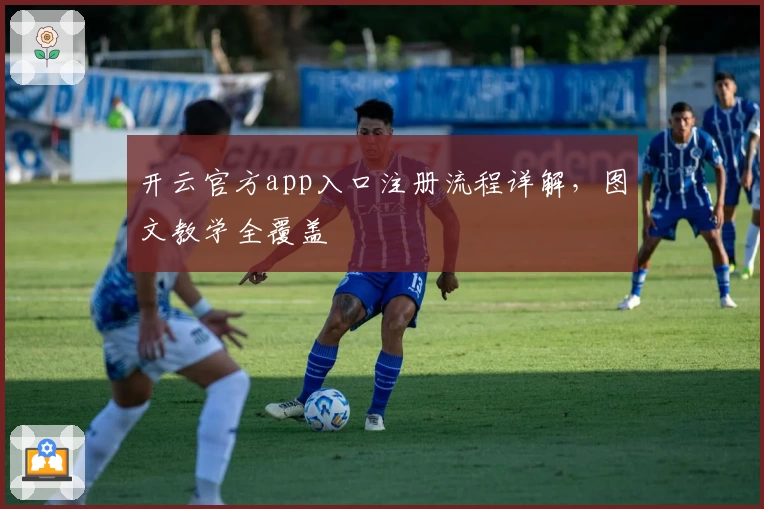 开云官方app入口注册流程详解,图文教学全覆盖