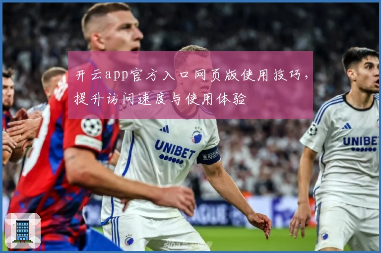 开云app官方入口网页版使用技巧，提升访问速度与使用体验