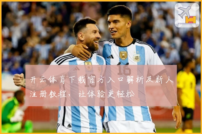 开云体育下载官方入口解析及新人注册教程，让体验更轻松