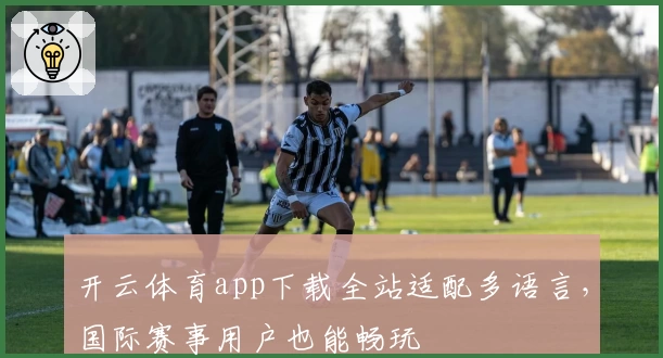开云体育app下载全站适配多语言,国际赛事用户也能畅玩