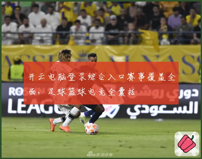 开云电脑登录综合入口赛事覆盖全面，足球篮球电竞全囊括