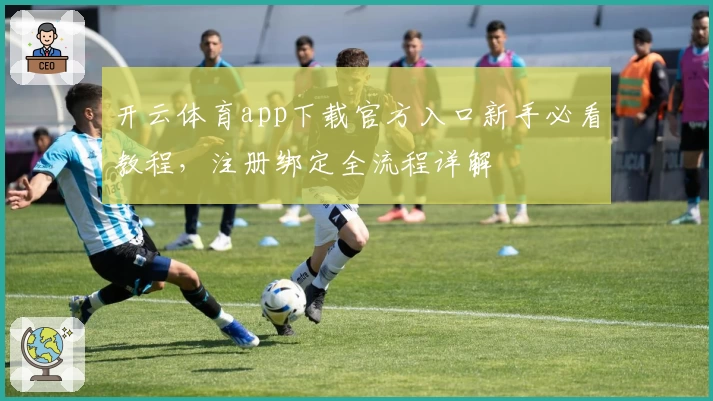 开云体育app下载官方入口新手必看教程，注册绑定全流程详解