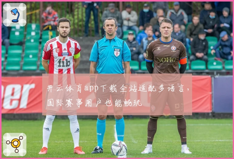 开云体育app下载全站适配多语言，国际赛事用户也能畅玩