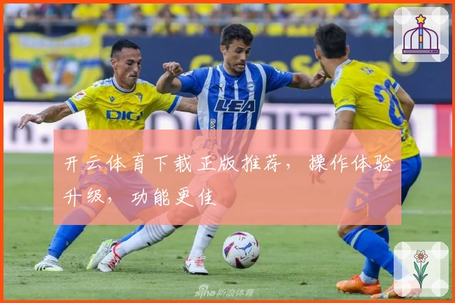 开云体育下载正版推荐，操作体验升级，功能更佳