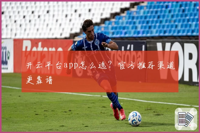 开云平台app怎么选？官方推荐渠道更靠谱