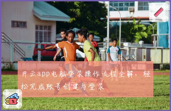 开云app电脑登录操作流程全解，轻松完成账号创建与登录