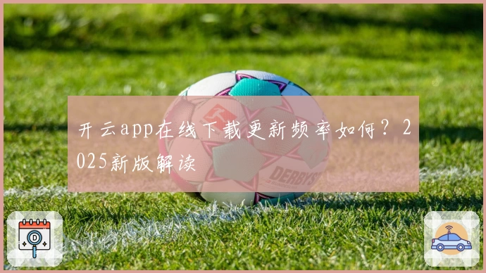 开云app在线下载更新频率如何？2025新版解读