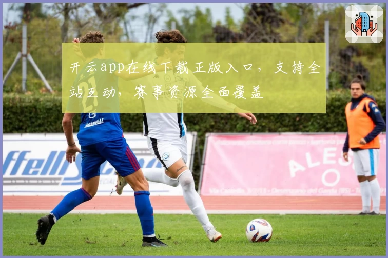 开云app在线下载正版入口,支持全站互动,赛事资源全面覆盖