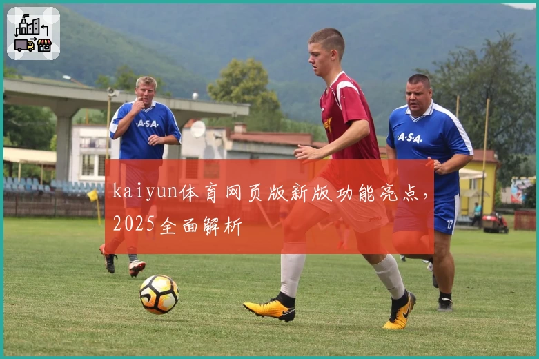 kaiyun体育网页版新版功能亮点，2025全面解析
