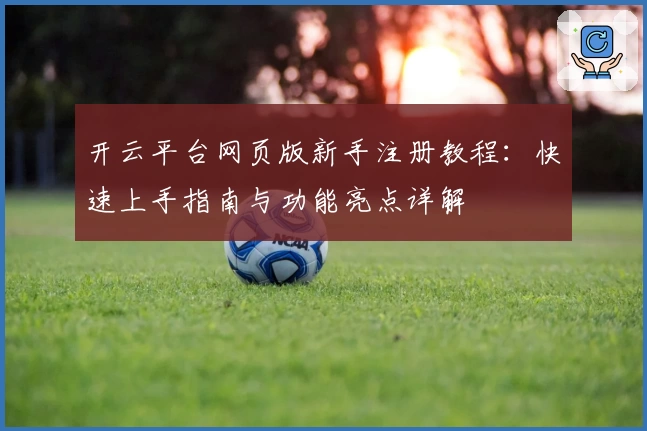 开云平台网页版新手注册教程：快速上手指南与功能亮点详解