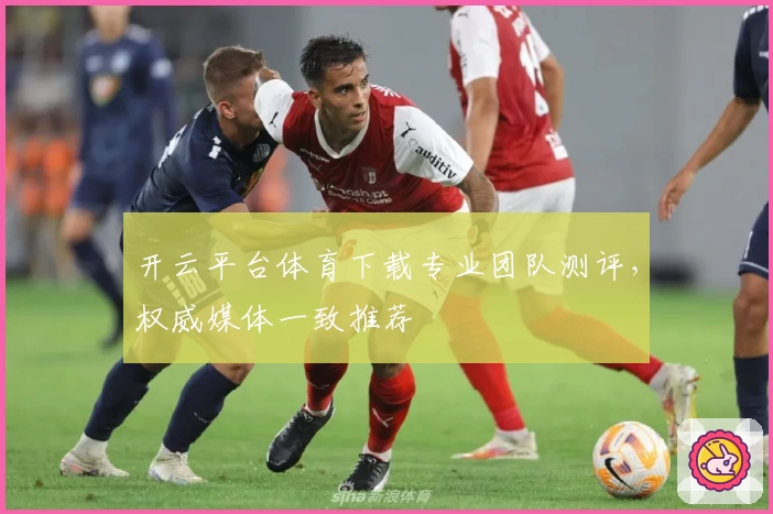 开云平台体育下载专业团队测评，权威媒体一致推荐