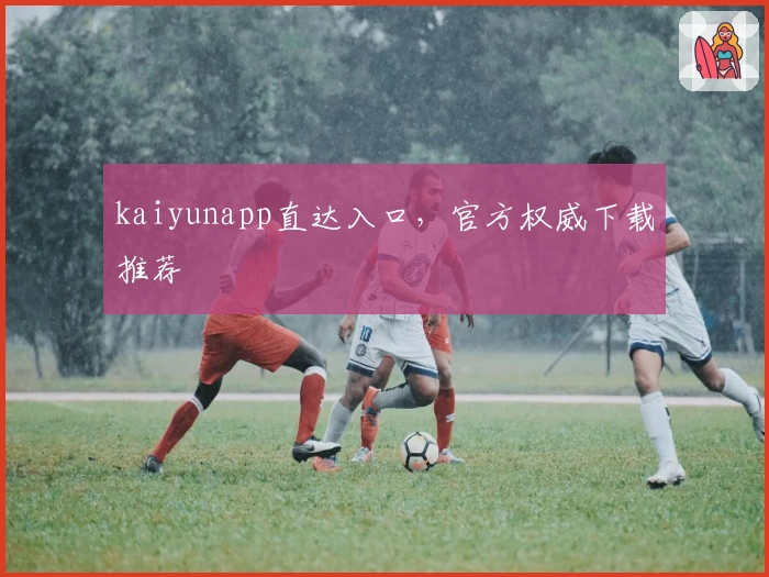 kaiyunapp直达入口，官方权威下载推荐
