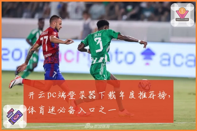 开云pc端登录器下载年度推荐榜，体育迷必备入口之一