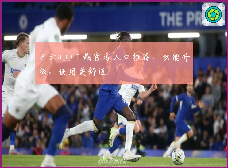 开云app下载官方入口推荐，功能升级，使用更舒适