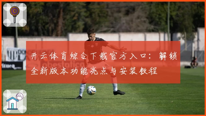 开云体育综合下载官方入口：解锁全新版本功能亮点与安装教程
