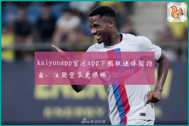 kaiyunapp官方app下载极速体验指南，注册登录更顺畅