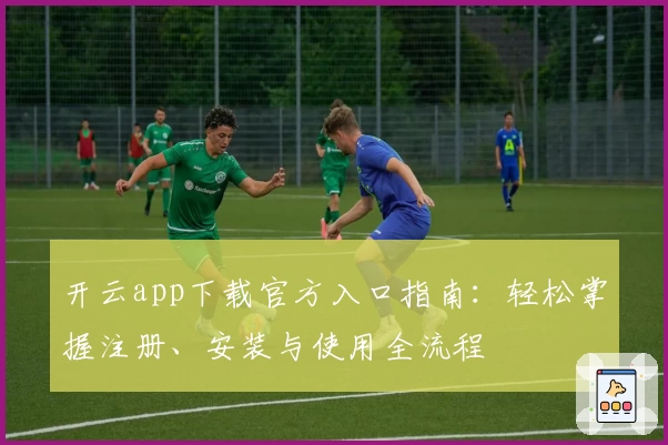 开云app下载官方入口指南：轻松掌握注册、安装与使用全流程