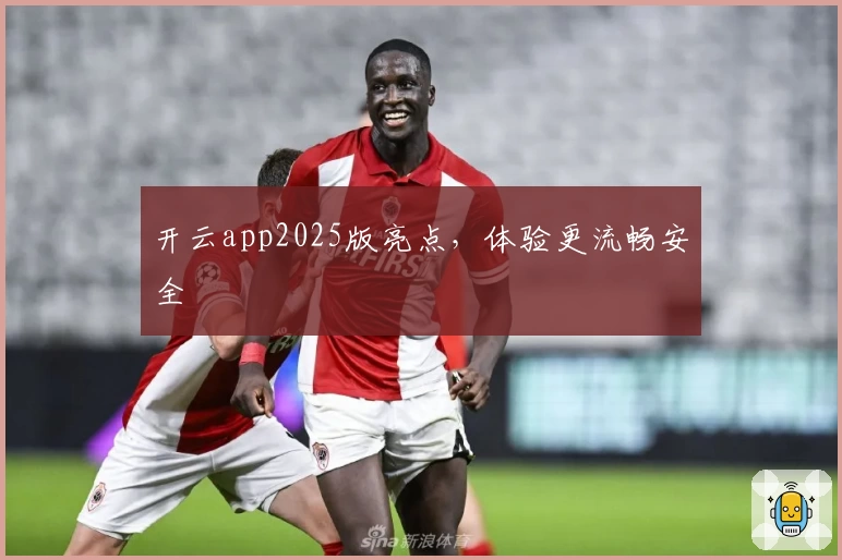 开云app2025版亮点，体验更流畅安全