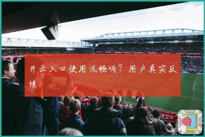 开云入口使用流畅吗？用户真实反馈