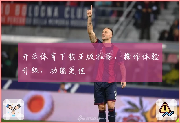 开云体育下载正版推荐，操作体验升级，功能更佳