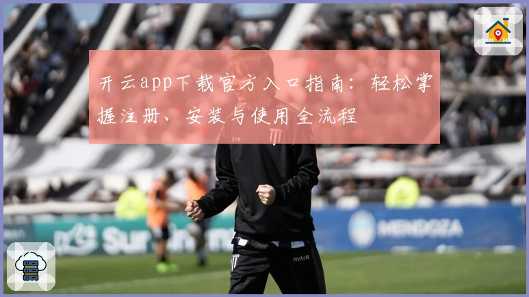 开云app下载官方入口指南：轻松掌握注册、安装与使用全流程