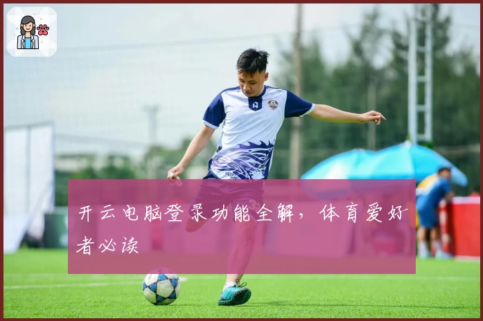 开云电脑登录功能全解，体育爱好者必读