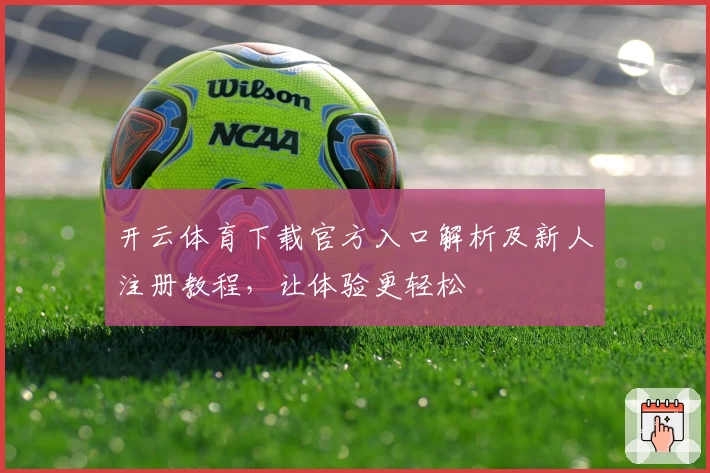 开云体育下载官方入口解析及新人注册教程，让体验更轻松