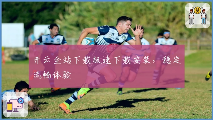 开云全站下载极速下载安装，稳定流畅体验