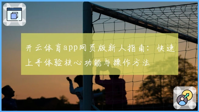 开云体育app网页版新人指南：快速上手体验核心功能与操作方法