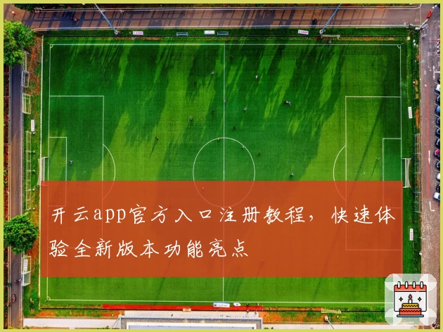 开云app官方入口注册教程，快速体验全新版本功能亮点