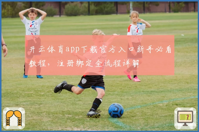 开云体育app下载官方入口新手必看教程，注册绑定全流程详解
